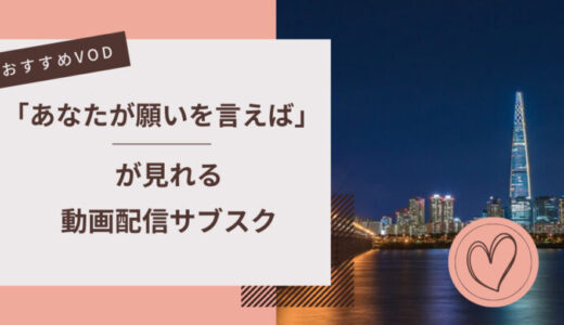 『あなたが願いを言えば』が見れる動画配信サービスは？NetflixやU-NEXTなど人気VODからおすすめを紹介